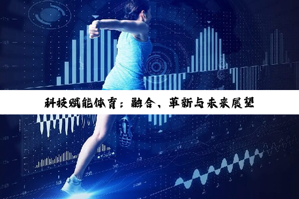 科技赋能体育：融合、革新与未来展望