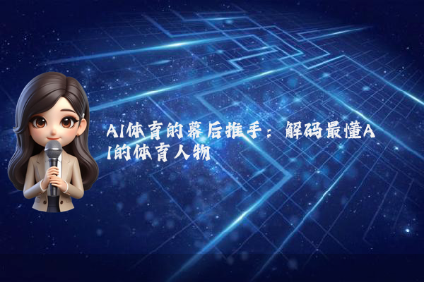 AI体育的幕后推手：解码最懂AI的体育人物