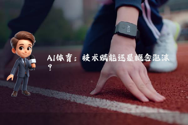 AI体育：技术赋能还是概念泡沫？