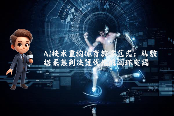 AI技术重构体育教学范式：从数据采集到决策优化的闭环实践