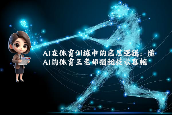 AI在体育训练中的底层逻辑：懂AI的体育王老师揭秘技术真相
