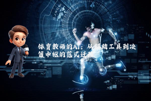 体育教师的AI：从辅助工具到决策中枢的范式迁移