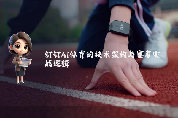钉钉AI体育的技术架构与赛事实战逻辑