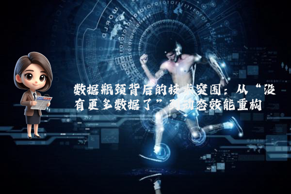 数据瓶颈背后的技术突围：从“没有更多数据了”到动态效能重构